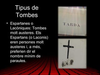 • Espartanes o
Lacòniques: Tombes
molt austeres. Els
Espartans (o Laconis)
eren persones molt
austeres i, a més,
preferien dir el
nombre mínim de
paraules.
Tipus de
Tombes
 