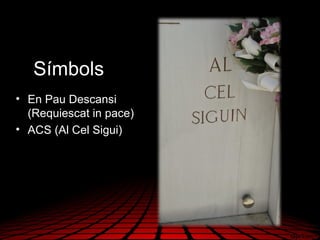 Símbols
• En Pau Descansi
(Requiescat in pace)
• ACS (Al Cel Sigui)
 
