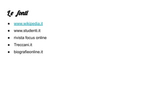 L e fonti
● www.wikipedia.it
● www.studenti.it
● rivista focus online
● Treccani.it
● biografieonline.it
 
