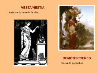 VESTA/HÉSTIA
A deusa do lar e da família.
DEMÉTER/CERES
Deusa da agricultura.
 