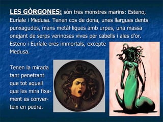<ul><li>LES GÒRGONES:  són tres monstres marins: Esteno,  </li></ul><ul><li>Euríale i Medusa. Tenen cos de dona, unes llar...