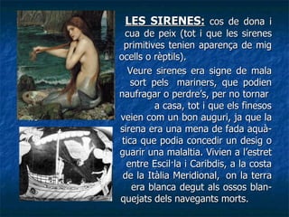 <ul><li>  LES SIRENES:  cos de dona i    cua de peix (tot i que les sirenes    primitives tenien aparença de mig    ocells...