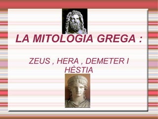LA MITOLOGIA GREGA : ZEUS , HERA , DEMETER I HÈSTIA 