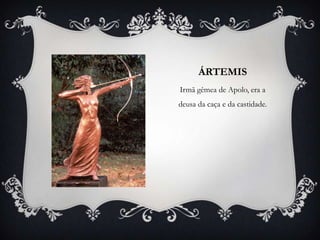 ÁRTEMIS
Irmã gêmea de Apolo, era a
deusa da caça e da castidade.
 