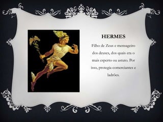 HERMES
Filho de Zeus e mensageiro
dos deuses, dos quais era o
mais esperto ou astuto. Por
isso, protegia comerciantes e
ladrões.
 