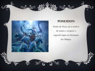 POSEIDON
Irmão de Zeus, era o senhor
do mares e ocupava o
segundo lugar na hierarquia
do Olimpo.
 