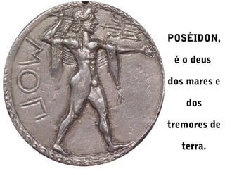 POSÉIDON,
é o deus
dos mares e
dos
tremores de
terra.

 
