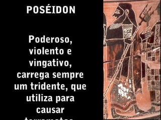 POSÉIDON
Poderoso,
violento e
vingativo,
carrega sempre
um tridente, que
utiliza para
causar

 