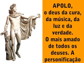 APOLO,
o deus da cura,
da música, da
luz e da
verdade.
O mais amado
de todos os
deuses. A
personificação

 