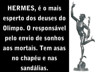 HERMES, é o mais
esperto dos deuses do
Olimpo. O responsável
pelo envio de sonhos
aos mortais. Tem asas
no chapéu e nas
sandálias.

 