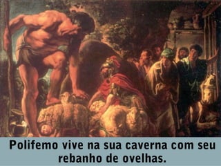 Polifemo vive na sua caverna com seu
rebanho de ovelhas.

 