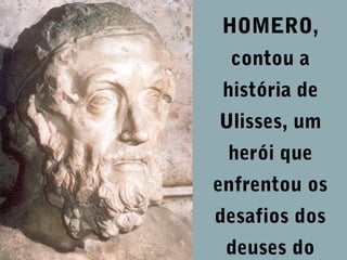 HOMERO,
contou a
história de
Ulisses, um
herói que
enfrentou os
desafios dos
deuses do

 
