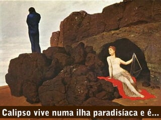 Calipso vive numa ilha paradisíaca e é...

 
