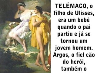 TELÉMACO, o
filho de Ulisses,
era um bebé
quando o pai
partiu e já se
tornou um
jovem homem.
Argos, o fiel cão
do herói,
também o

 