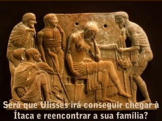 Será que Ulisses irá conseguir chegar à
Ítaca e reencontrar a sua família?

 