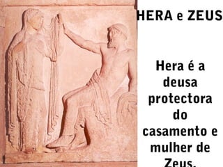 HERA e ZEUS
Hera é a
deusa
protectora
do
casamento e
mulher de

 