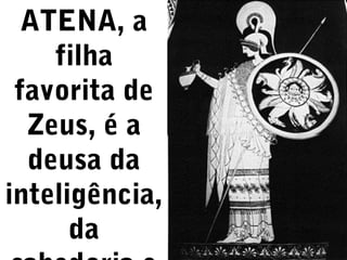 ATENA, a
filha
favorita de
Zeus, é a
deusa da
inteligência,
da

 