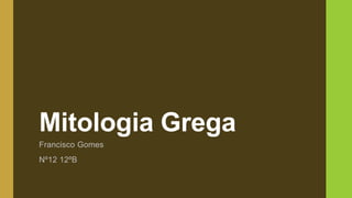 Mitologia Grega 
Francisco Gomes 
Nº12 12ºB 
 
