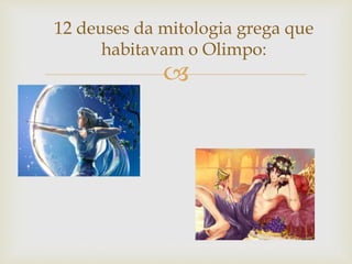 
12 deuses da mitologia grega que
habitavam o Olimpo:
 