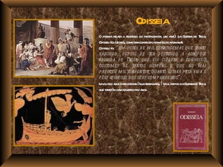 Odisseia
           el t egr            ot gonist ,    ó
O poema r aa o r esso do pr a a um her i da G r de Toia
                                                    uera r ,
Odisseu (ou Ul como er conhecido namit ogiar na
              isses,   a                  ol oma ).
Odisseu foi “ um herói d e m il estratagem as que tanto
vagueou, d ep ois d e ter d estruíd o a acróp ole
sagrad a d e Troia, que viu cid ad es e conheceu
costum es d e tantos hom ens e que no m ar
p ad eceu m il torm entos, quanto lutava pela vid a e
p elo regresso d os seus com p anheiros” .
Lev dez a paachega àsuat r naa, Í t ca depois daG r de Toia
   ou      nos r      r       era t l a ,            uera r ,
que t mbé ha iadur do dez a
     a m v a               nos.
 
