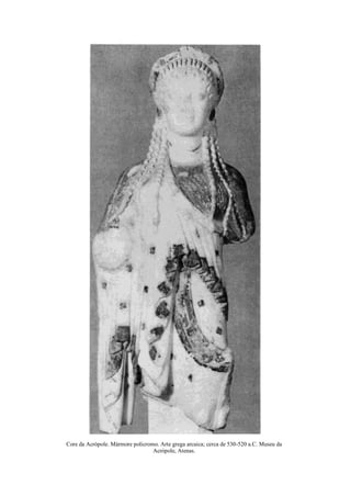 Core da Acrópole. Mármore policromo. Arte grega arcaica; cerca de 530-520 a.C. Museu da
Acrópole, Atenas.
 