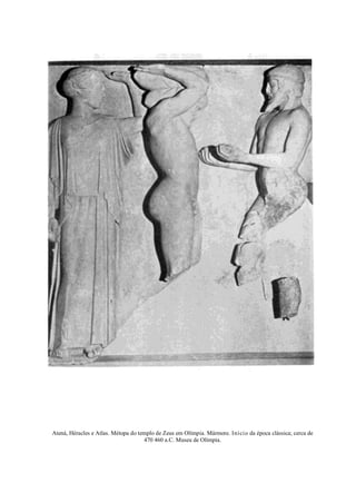 Atená, Héracles e Atlas. Métopa do templo de Zeus em Olímpia. Mármore. Início da época clássica; cerca de
470 460 a.C. Museu de Olímpia.
 