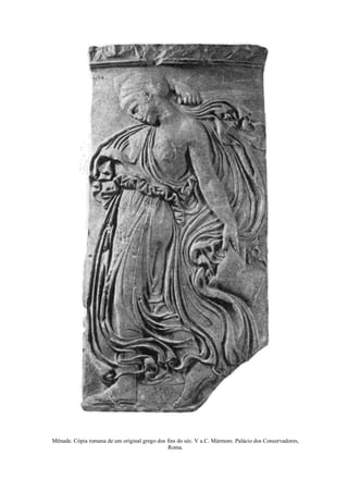 Mênade. Cópia romana de um original grego dos fins do séc. V a.C. Mármore. Palácio dos Conservadores,
Roma.
 