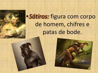• Sátiros: figura com corpo
de homem, chifres e
patas de bode.

 