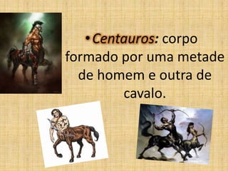 • Centauros: corpo
formado por uma metade
de homem e outra de
cavalo.

 