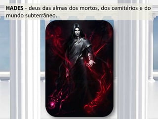HADES - deus das almas dos mortos, dos cemitérios e do
mundo subterrâneo.
 