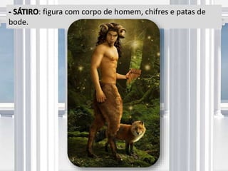 - SÁTIRO: figura com corpo de homem, chifres e patas de
bode.
 