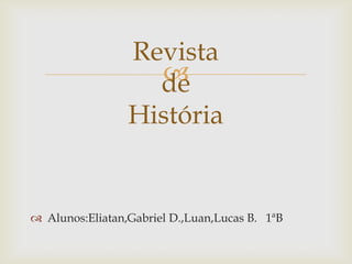 
 Alunos:Eliatan,Gabriel D.,Luan,Lucas B. 1ªB
Revista
de
História
 