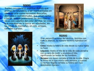 TemisPERSÉFONEEs hija de Zeus y de Deméter. La joven doncella, llamada hasta entonces Core , es raptada por  Hades convirtiéndose en la reina del Inframundo.MORFEOConsiderado el dios del sueño en la mitología griega y de categoría menor, era hijo de Hipnos, que personificaba el sueño, y de Nix, que era la Noche, y hermano de Tánatos, la muerte. A este dios se le encomendó como misión crear sueños para aquellos que dormían y que los que en ellos aparecieran tuvieran forma humana