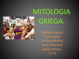 MITOLOGIA GRIEGA. Melissa Ospina Luisa López Melissa Molina Leidy Montoya Nasly Arango. 11º B 