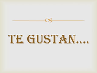 

TE GUSTAN….
 
