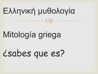 Ελληνική μυθολογία
           
Mitología griega

¿sabes que es?
 