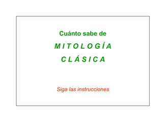 Cuánto sabe de

MITOLOGÍA
 CLÁSICA



Siga las instrucciones
 