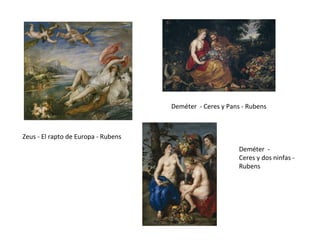 Deméter - Ceres y Pans - Rubens

Zeus - El rapto de Europa - Rubens
Deméter Ceres y dos ninfas Rubens

 