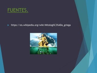 FUENTES.
 https://es.wikipedia.org/wiki/Mitolog%C3%ADa_griega
 