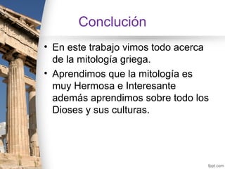 Conclución
• En este trabajo vimos todo acerca
  de la mitología griega.
• Aprendimos que la mitología es
  muy Hermosa e Interesante
  además aprendimos sobre todo los
  Dioses y sus culturas.
 