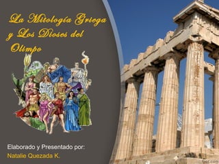 La Mitología Griega
y Los Dioses del
Olimpo




Elaborado y Presentado por:
Natalie Quezada K.
 