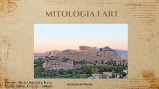 1
MITOLOGIA I ART
Acrópolis de Atenas
Fet per: Núria González, Irene
Nicole Aillon, Clement Amudu
 