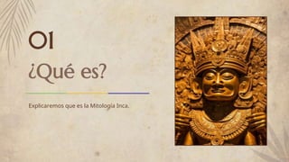 ¿Qué es?
01
Explicaremos que es la Mitología Inca.
 