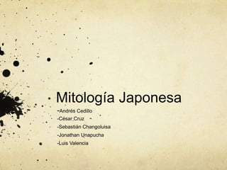 Mitología Japonesa
-Andrés Cedillo
-César Cruz
-Sebastián Changoluisa
-Jonathan Unapucha
-Luis Valencia
 
