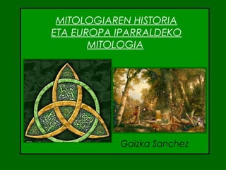 MITOLOGIAREN HISTORIA
ETA EUROPA IPARRALDEKO
MITOLOGIA
Gaizka Sanchez
 