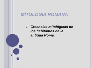 MITOLOGIA ROMANA
 Creencias mitológicas de
los habitantes de la
antigua Roma.
 