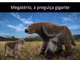 Megatério, a preguiça gigante
 