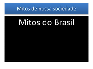 Mitos de nossa sociedade
Mitos do Brasil
 