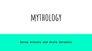 mythology
Nerea Arévalo and Olaia Bernaola
 