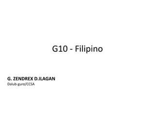 G10 - Filipino
G. ZENDREX D.ILAGAN
Dalub-guro/CCSA
 